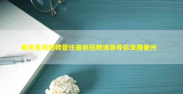 衢州夜场招聘管住最新招聘消息等你来赚衢州
